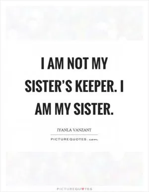 I am not my sister’s keeper. I am my sister Picture Quote #1