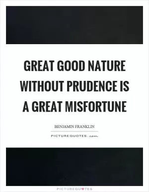 Great good nature without prudence is a great misfortune Picture Quote #1