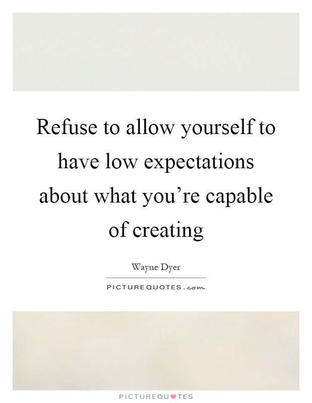 Refuse to allow yourself to have low expectations about what you're capable of creating Picture Quote #1