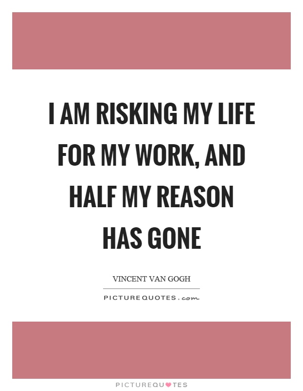 I am risking my life for my work, and half my reason has gone Picture Quote #1
