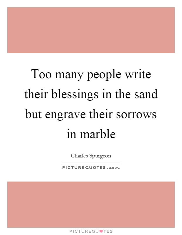 Too many people write their blessings in the sand but engrave their sorrows in marble Picture Quote #1