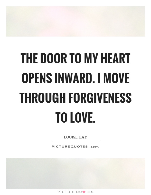 The door to my heart opens inward. I move through forgiveness to love Picture Quote #1