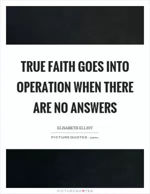 True faith goes into operation when there are no answers Picture Quote #1