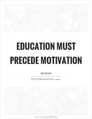 Education must precede motivation Picture Quote #1