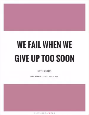 We fail when we give up too soon Picture Quote #1