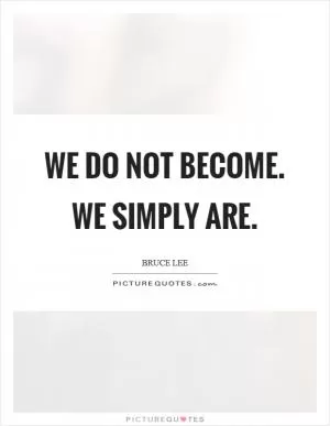 We do not become. We simply are Picture Quote #1