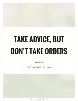Take advice, but don’t take orders Picture Quote #1
