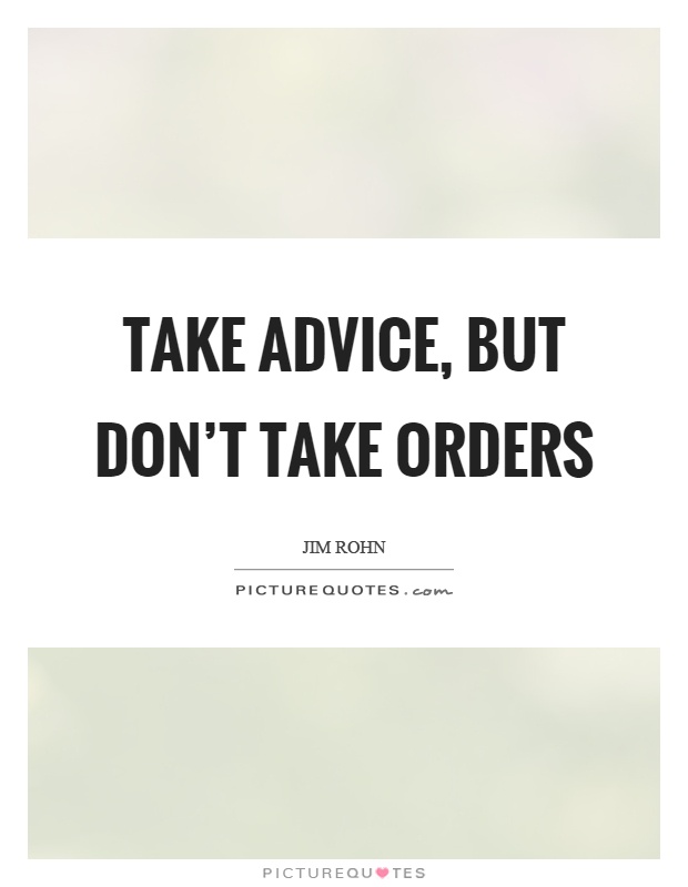 Take advice, but don't take orders Picture Quote #1