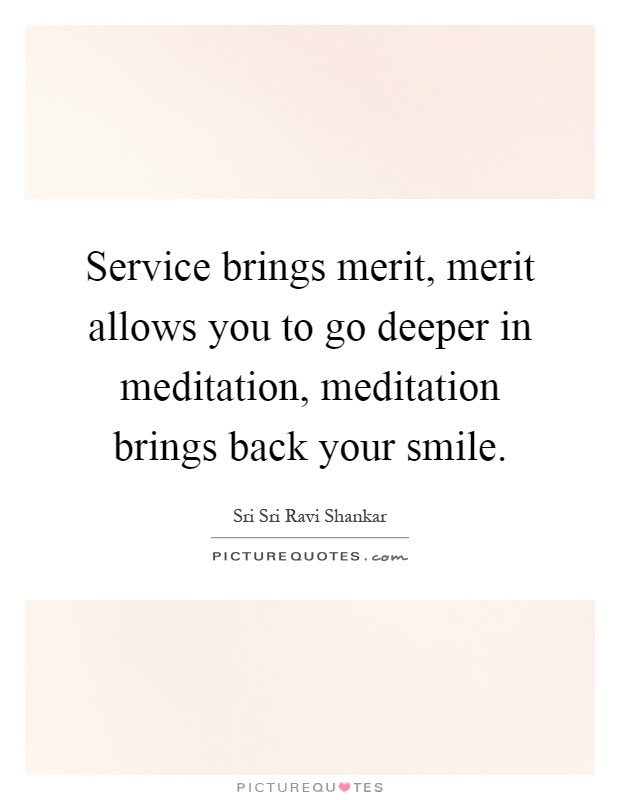 Service brings merit, merit allows you to go deeper in meditation, meditation brings back your smile Picture Quote #1