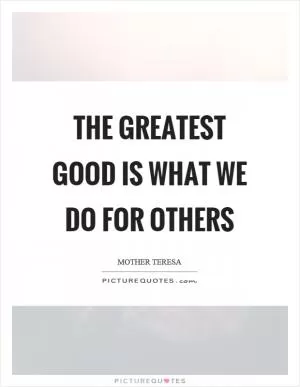 The greatest good is what we do for others Picture Quote #1