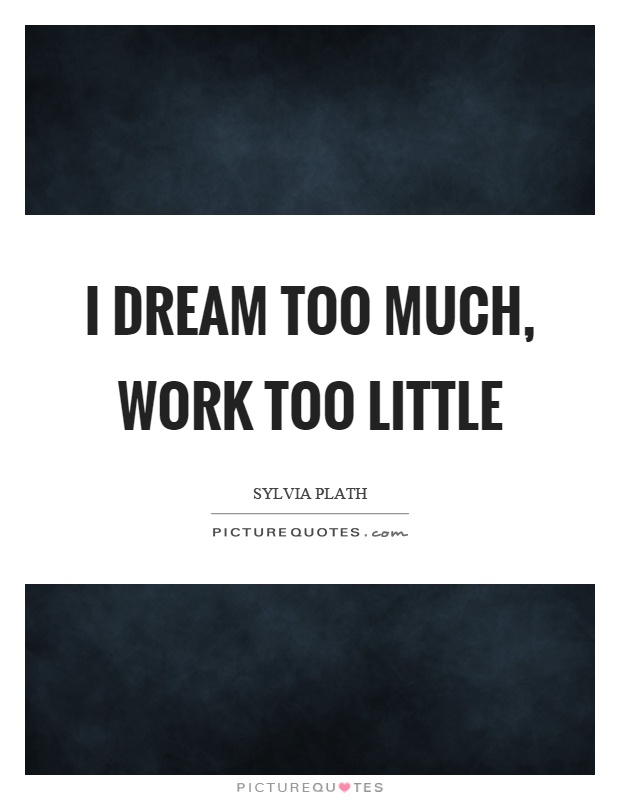 I dream too much, work too little Picture Quote #1