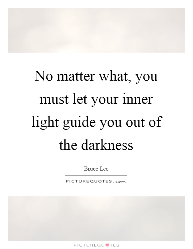 No matter what, you must let your inner light guide you out of the darkness Picture Quote #1