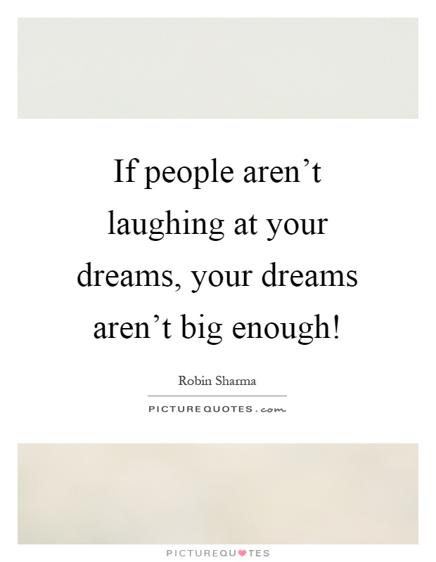 If people aren't laughing at your dreams, your dreams aren't big enough! Picture Quote #1