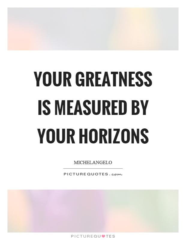 Your greatness is measured by your horizons Picture Quote #1