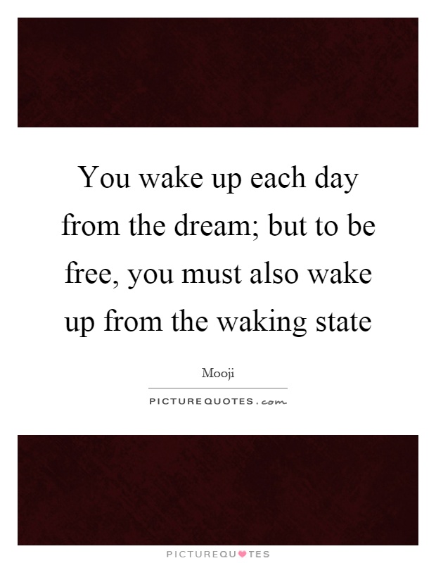 You wake up each day from the dream; but to be free, you must also wake up from the waking state Picture Quote #1