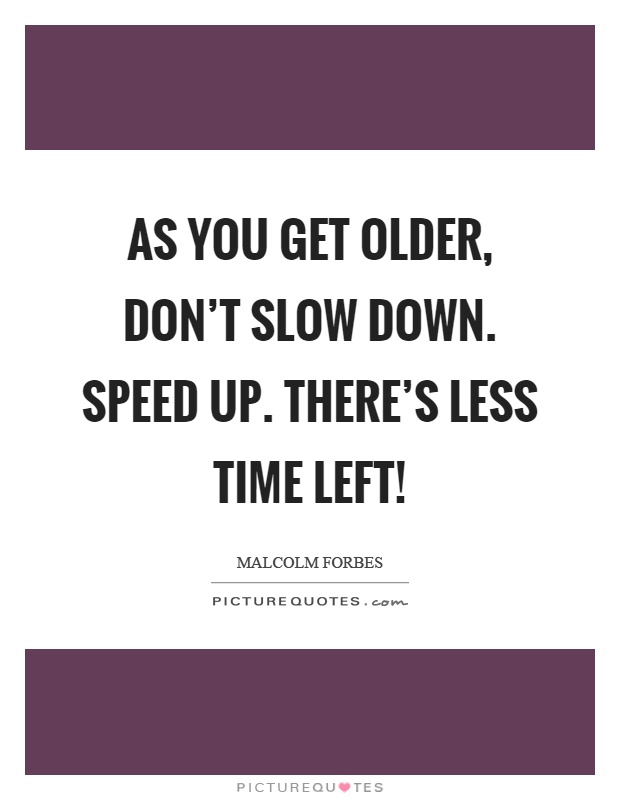 As you get older, don't slow down. Speed up. There's less time left! Picture Quote #1