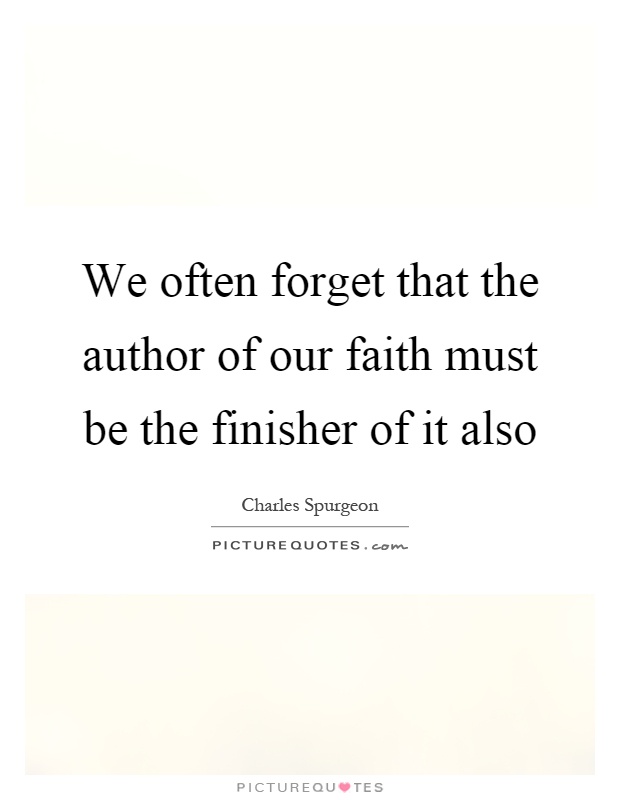 We often forget that the author of our faith must be the finisher of it also Picture Quote #1