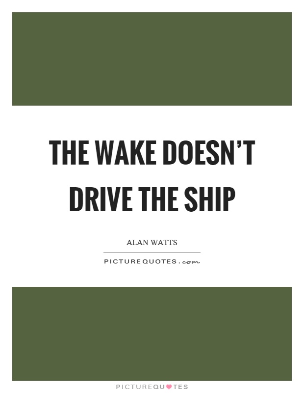 The wake doesn't drive the ship Picture Quote #1