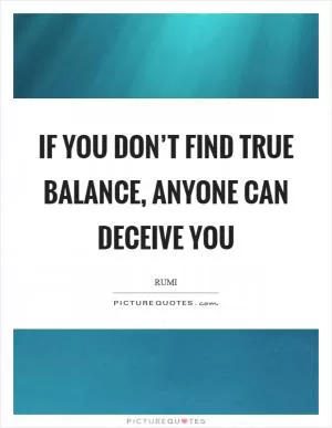 If you don’t find true balance, anyone can deceive you Picture Quote #1