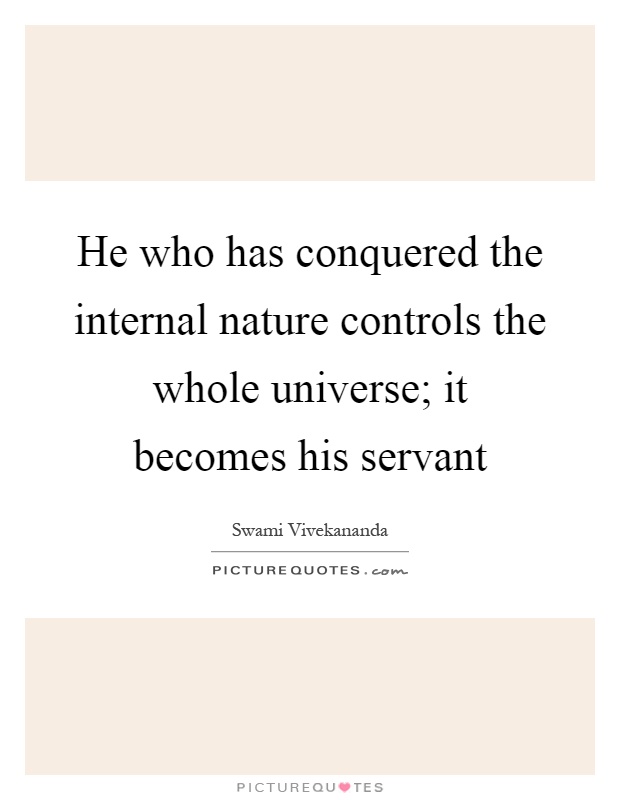 He who has conquered the internal nature controls the whole universe; it becomes his servant Picture Quote #1