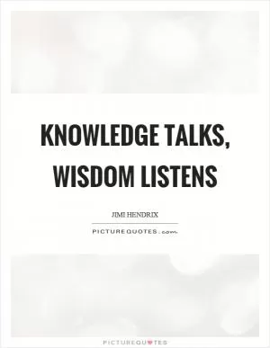 Knowledge talks, wisdom listens Picture Quote #1