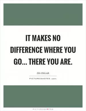 It makes no difference where you go... there you are Picture Quote #1
