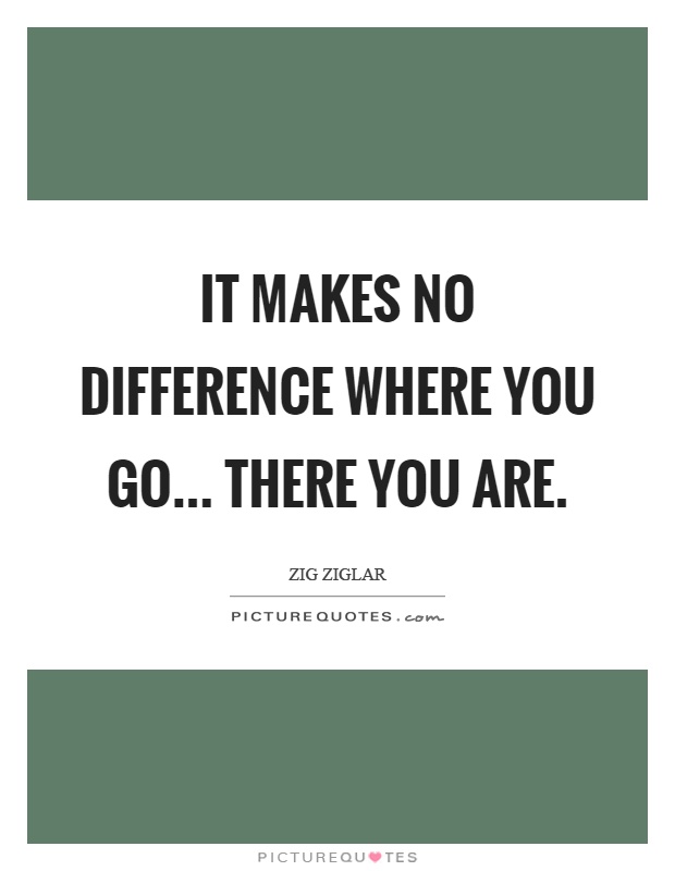 It makes no difference where you go... there you are Picture Quote #1