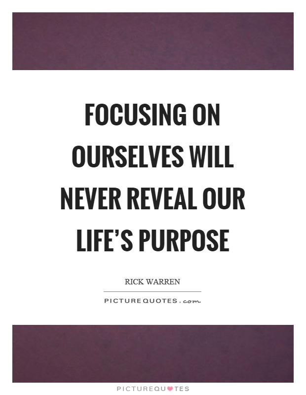 Focusing on ourselves will never reveal our life's purpose Picture Quote #1