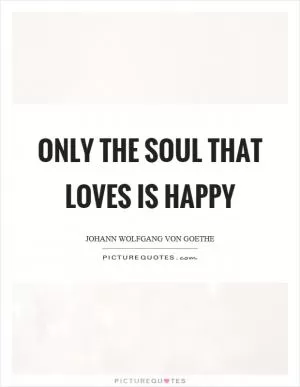 Only the soul that loves is happy Picture Quote #1