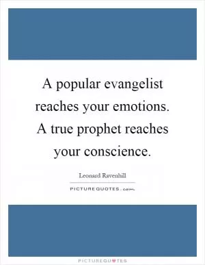 A popular evangelist reaches your emotions. A true prophet reaches your conscience Picture Quote #1