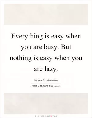 Everything is easy when you are busy. But nothing is easy when you are lazy Picture Quote #1