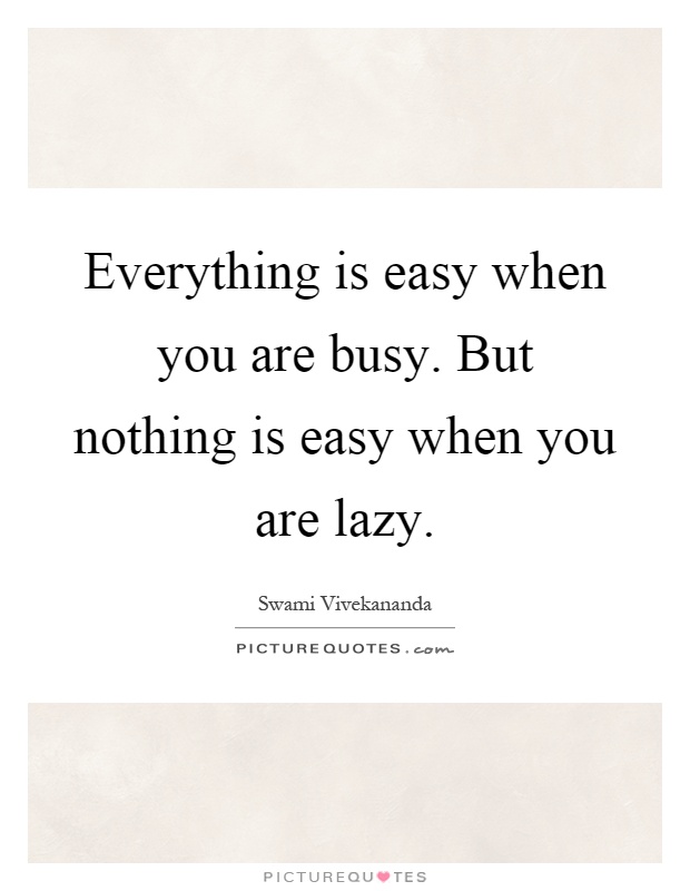 Everything is easy when you are busy. But nothing is easy when you are lazy Picture Quote #1