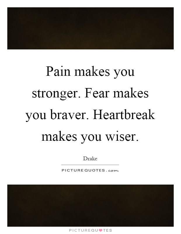 Pain makes you stronger. Fear makes you braver. Heartbreak makes you wiser Picture Quote #1