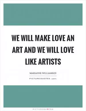 We will make love an art and we will love like artists Picture Quote #1