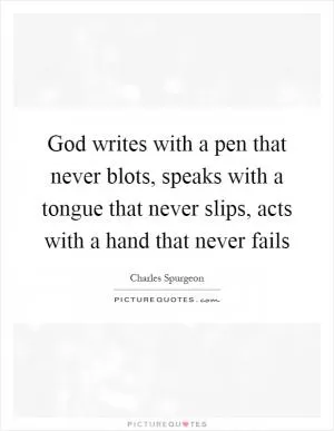 God writes with a pen that never blots, speaks with a tongue that never slips, acts with a hand that never fails Picture Quote #1