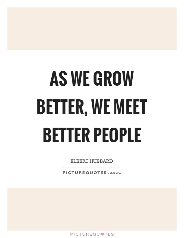 As we grow better, we meet better people Picture Quote #1