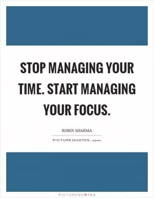 Stop managing your time. Start managing your focus Picture Quote #1