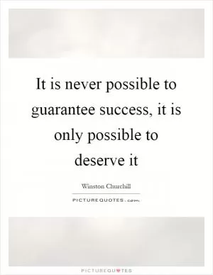 It is never possible to guarantee success, it is only possible to deserve it Picture Quote #1