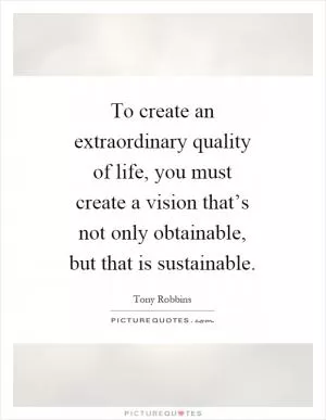 To create an extraordinary quality of life, you must create a vision that’s not only obtainable, but that is sustainable Picture Quote #1