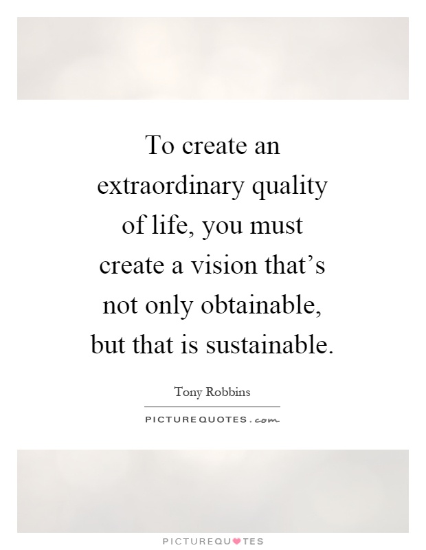 To create an extraordinary quality of life, you must create a vision that's not only obtainable, but that is sustainable Picture Quote #1