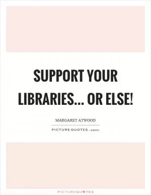 Support your libraries... or else! Picture Quote #1