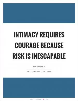Intimacy requires courage because risk is inescapable Picture Quote #1