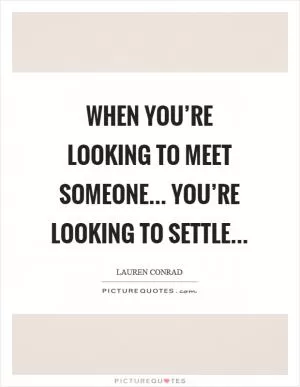 When you’re looking to meet someone... you’re looking to settle Picture Quote #1