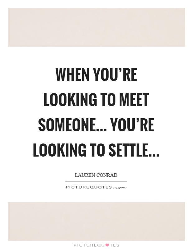 When you're looking to meet someone... you're looking to settle Picture Quote #1