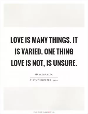 Love is many things. It is varied. One thing love is not, is unsure Picture Quote #1