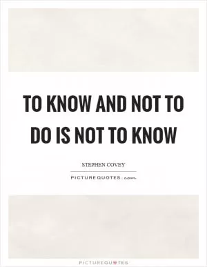 To know and not to do is not to know Picture Quote #1