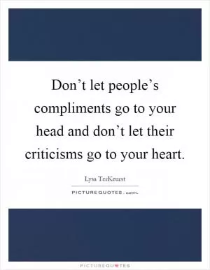 Don’t let people’s compliments go to your head and don’t let their criticisms go to your heart Picture Quote #1