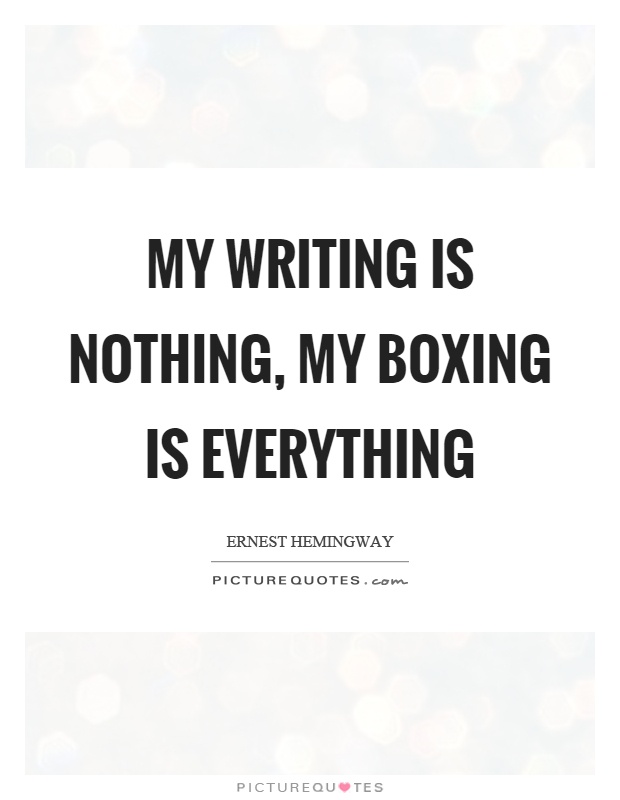My writing is nothing, my boxing is everything Picture Quote #1