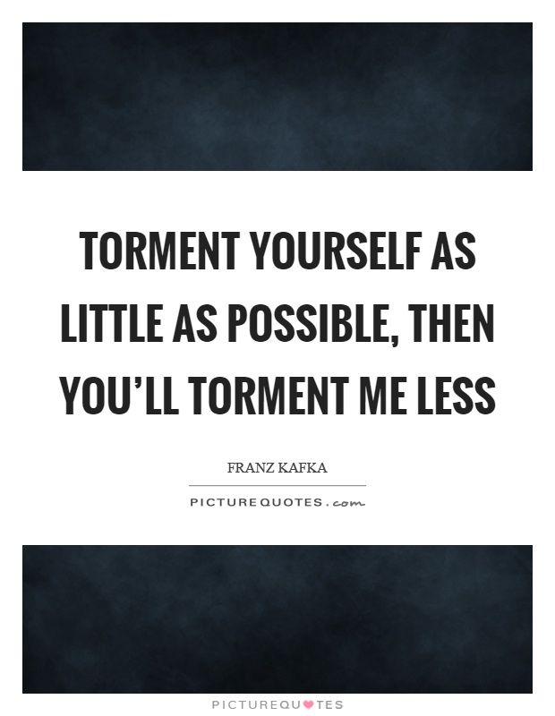 Torment yourself as little as possible, then you'll torment me less Picture Quote #1