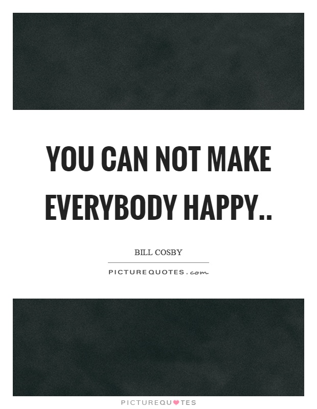 You can not make everybody happy Picture Quote #1